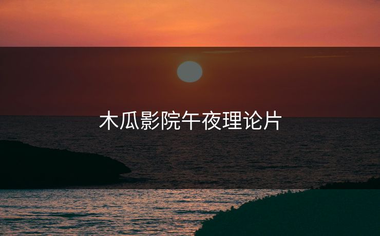 木瓜影院午夜理论片
