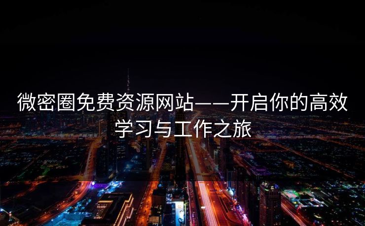 微密圈免费资源网站——开启你的高效学习与工作之旅