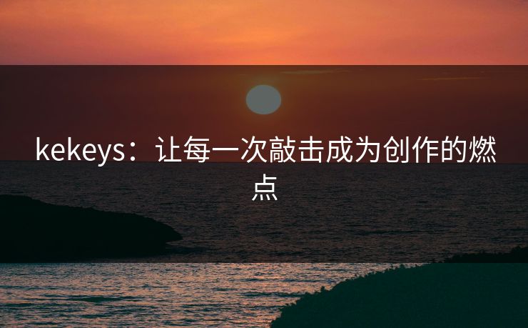 kekeys：让每一次敲击成为创作的燃点